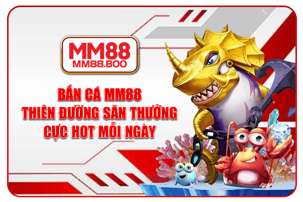 Bắn Cá MM88 - Thiên Đường Săn Thưởng Cực Hot Mỗi Ngày