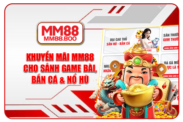 Khuyến mãi MM88 cho sảnh game bài, bắn cá & nổ hũ