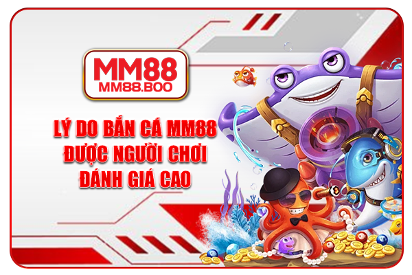 Lý do bắn cá MM88 luôn được ngươi chơi đánh giá cao?