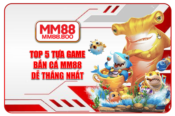 Top 5 tựa game bắn cá MM88 dễ thắng nhất